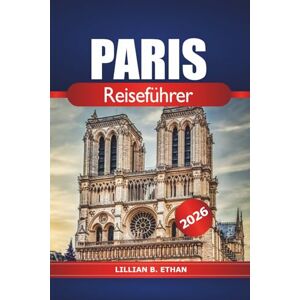 Ethan, Lillian B. Paris Reiseführer 2026: Entdecken Sie die wichtigsten Sehenswürdigkeiten, versteckten Schätze, Kultur, Aktivitäten und wichtige Tipps in Frankreichs Hauptstadt Ethan, Lillian B. Paris Reiseführer 2026: Entdecken Sie die wichtigsten Sehenswürdigkeiten, versteckten Schätze, Kultur, Aktivitäten und wichtige Tipps in Frankreichs Hauptstadt