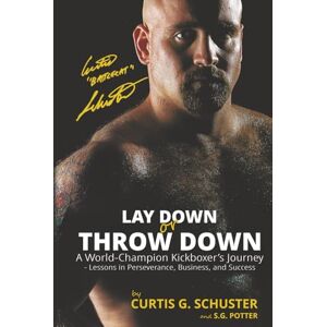 Schuster, Curtis G. Lay Down or Throw Down: A World Champion Kickboxer's Journey Lessons in Perseverance, Business, and Success Schuster, Curtis G. Lay Down or Throw Down: A World Champion Kickboxer's Journey Lessons in Perseverance, Business, and Success