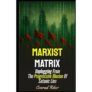 Riker, Conrad Marxist Matrix: Unplugging From The Progressive Illusion Of Satanic Lies (Redpilled Progressive (satire)) Riker, Conrad Marxist Matrix: Unplugging From The Progressive Illusion Of Satanic Lies (Redpilled Progressive (satire))