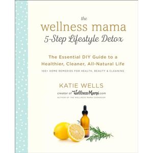 Wells, Katie Wellness Mama 5-Step Lifestyle Detox: The Essential Guide to a Healthier, Cleaner, All-Natural Life Wells, Katie Wellness Mama 5-Step Lifestyle Detox: The Essential Guide to a Healthier, Cleaner, All-Natural Life