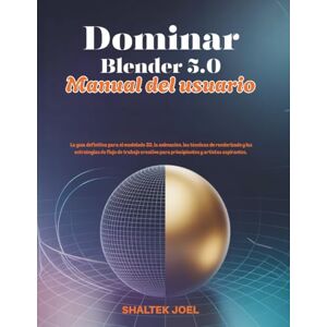 JOEL, SHALTEK Dominar Blender 5.0 Manual del usuario: La guía definitiva para el modelado 3D, la animación, las técnicas de renderizado y las estrategias de flujo de trabajo creativo para principiantes y artistas a JOEL, SHALTEK Dominar Blender 5.0 Manual del usuario: La guía definitiva para el modelado 3D, la animación, las técnicas de renderizado y las estrategias de flujo de trabajo creativo para principiantes y artistas a