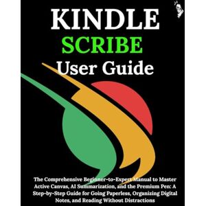 Carlson, James G. KINDLE SCRIBE USER GUIDE: The Comprehensive Beginner-to-Expert Manual to Master Active Canvas, AI Summarization, and the Premium Pen: A Step-by-Step Guide for Going Paperless, Organizing Digital Carlson, James G. KINDLE SCRIBE USER GUIDE: The Comprehensive Beginner-to-Expert Manual to Master Active Canvas, AI Summarization, and the Premium Pen: A Step-by-Step Guide for Going Paperless, Organizing Digital