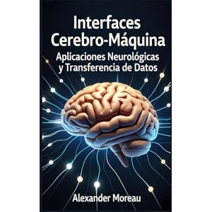 Moreau, Alexander Interfaces Cerebro-Máquina: Aplicaciones Neurológicas y Transferencia de Datos (Biotecnología y Salud Humana) Moreau, Alexander Interfaces Cerebro-Máquina: Aplicaciones Neurológicas y Transferencia de Datos (Biotecnología y Salud Humana)