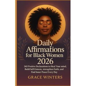 Winters, Grace Daily Affirmations for Black Women 2026: 365 Positive Declarations to Heal Your Mind, Build Self-Esteem, Strengthen Faith, and Find Inner Peace Every Day Winters, Grace Daily Affirmations for Black Women 2026: 365 Positive Declarations to Heal Your Mind, Build Self-Esteem, Strengthen Faith, and Find Inner Peace Every Day