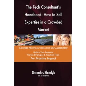 Gerardus Blokdyk - The Art of Service The Tech Consultant's Handbook: How to Sell Expertise in a Crowded Market Gerardus Blokdyk - The Art of Service The Tech Consultant's Handbook: How to Sell Expertise in a Crowded Market