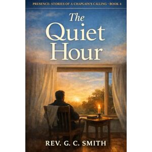 Smith PhD, Rev Gregory C The Quiet Hour: Book 4 Presence: Stories of a Chaplain's Calling Smith PhD, Rev Gregory C The Quiet Hour: Book 4 Presence: Stories of a Chaplain's Calling