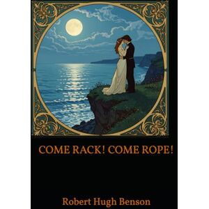 Hugh Benson, Robert COME RACK! COME ROPE!: A Tale of Forbidden Love and Courage in Elizabethan England Hugh Benson, Robert COME RACK! COME ROPE!: A Tale of Forbidden Love and Courage in Elizabethan England