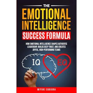 Sugiura, Miyuki THE EMOTIONAL INTELLIGENCE SUCCESS FORMULA: HOW EMOTIONAL INTELLIGENCE SHAPES AUTHENTIC LEADERSHIP, BUILDS DEEP TRUST, AND CREATES JOYFUL, HIGH-PERFORMING TEAMS Sugiura, Miyuki THE EMOTIONAL INTELLIGENCE SUCCESS FORMULA: HOW EMOTIONAL INTELLIGENCE SHAPES AUTHENTIC LEADERSHIP, BUILDS DEEP TRUST, AND CREATES JOYFUL, HIGH-PERFORMING TEAMS