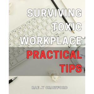 Y Crawford, Rae . Surviving Toxic Workplace: Practical Tips: Navigate a challenging workplace with resilience: Expert advice for toxic work environments Y Crawford, Rae . Surviving Toxic Workplace: Practical Tips: Navigate a challenging workplace with resilience: Expert advice for toxic work environments
