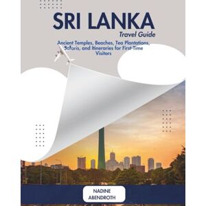 Abendroth, Nadine Sri Lanka Travel Guide: Ancient Temples, Beaches, Tea Plantations, Safaris, and Itineraries for First-Time Visitors Abendroth, Nadine Sri Lanka Travel Guide: Ancient Temples, Beaches, Tea Plantations, Safaris, and Itineraries for First-Time Visitors