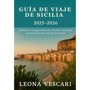 Vescari, Leona GUÍA DE VIAJE DE SICILIA 2025-2026: Itinerarios, rutas gastronómicas y vinícolas, festivales y secretos locales para todo tipo de viajeros Vescari, Leona GUÍA DE VIAJE DE SICILIA 2025-2026: Itinerarios, rutas gastronómicas y vinícolas, festivales y secretos locales para todo tipo de viajeros