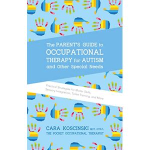 Cara Koscinski The Parent's Guide to Occupational Therapy for Autism and Special Needs: Practical Strategies for Motor Skills, Sensory Integration, Toilet Training, and More Cara Koscinski The Parent's Guide to Occupational Therapy for Autism and Special Needs: Practical Strategies for Motor Skills, Sensory Integration, Toilet Training, and More