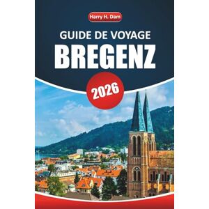 Dam, Harry H. Guide de voyage de Bregenz 2026: Explorez la beauté des paysages, les informations locales, les excursions d'une journée, les activités et les ... d'une ville autrichienne au bord d'un lac Dam, Harry H. Guide de voyage de Bregenz 2026: Explorez la beauté des paysages, les informations locales, les excursions d'une journée, les activités et les ... d'une ville autrichienne au bord d'un lac