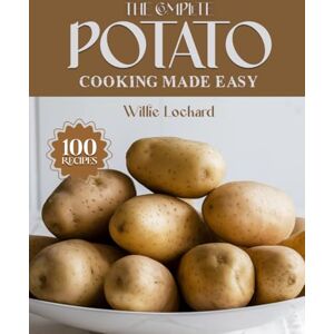 Lockard, Willie THE COMPLETE POTATO COOKING MADE EASY: Crispy, Creamy & Comforting Recipes – Bakes, Fries, Mashes, Soups, Salads, Roasts & More with Perfect Potatoes (The Complete Ingredient Cookbook Collection) Lockard, Willie THE COMPLETE POTATO COOKING MADE EASY: Crispy, Creamy & Comforting Recipes – Bakes, Fries, Mashes, Soups, Salads, Roasts & More with Perfect Potatoes (The Complete Ingredient Cookbook Collection)