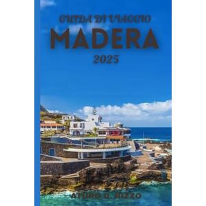 RIZZO, ATURO D GUIDA DI VIAGGIO MADERA 2025: L'isola paradisiaca del Portogallo con escursioni mozzafiato, paesaggi vulcanici e gemme costiere nascoste RIZZO, ATURO D GUIDA DI VIAGGIO MADERA 2025: L'isola paradisiaca del Portogallo con escursioni mozzafiato, paesaggi vulcanici e gemme costiere nascoste