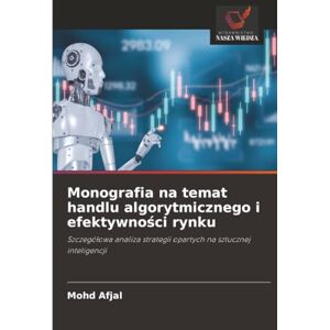 Afjal, Mohd Monografia na temat handlu algorytmicznego i efektywności rynku: Szczegółowa analiza strategii opartych na sztucznej inteligencji Afjal, Mohd Monografia na temat handlu algorytmicznego i efektywności rynku: Szczegółowa analiza strategii opartych na sztucznej inteligencji