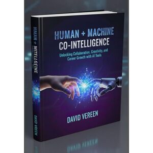 Vereen, David Human + Machine Co-Intelligence: Unlocking Collaboration, Creativity, and Career Growth with AI Tools Vereen, David Human + Machine Co-Intelligence: Unlocking Collaboration, Creativity, and Career Growth with AI Tools