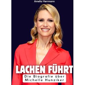 Herrmann, Amelia Lachen führt: Die Biografie über Michelle Hunziker. Hochwertige Hardcoverausgabe Herrmann, Amelia Lachen führt: Die Biografie über Michelle Hunziker. Hochwertige Hardcoverausgabe