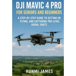 JAMES, KUNMI DJI Mavic 4 Pro for Seniors and Beginners: A Step-by-Step Guide to Setting Up, Flying, and Capturing Pro-Level Aerial Shots JAMES, KUNMI DJI Mavic 4 Pro for Seniors and Beginners: A Step-by-Step Guide to Setting Up, Flying, and Capturing Pro-Level Aerial Shots