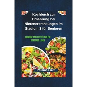 Liam, Paulina Kochbuch zur Ernährung bei Nierenerkrankungen im Stadium 3 für Senioren: Gesunde Mahlzeiten für ein besseres Leben Liam, Paulina Kochbuch zur Ernährung bei Nierenerkrankungen im Stadium 3 für Senioren: Gesunde Mahlzeiten für ein besseres Leben