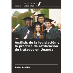 Busiku, Peter Análisis de la legislación y la práctica de ratificación de tratados en Uganda Busiku, Peter Análisis de la legislación y la práctica de ratificación de tratados en Uganda