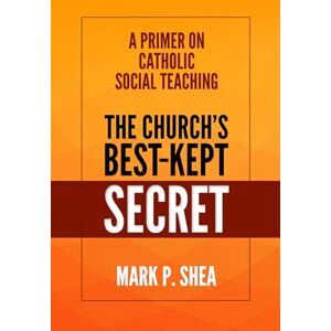 Shea, Mark The Church's Best-Kept Secret: A Primer on Catholic Social Teaching Shea, Mark The Church's Best-Kept Secret: A Primer on Catholic Social Teaching