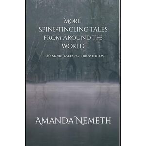 Nemeth, Amanda More Spine-Tingling Tales from around the world: 20 more tales for brave kids Nemeth, Amanda More Spine-Tingling Tales from around the world: 20 more tales for brave kids