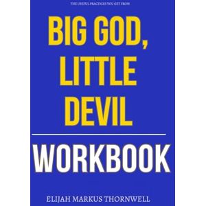 Markus Thornwell, Elijah The Useful Practices You Get from Big God, Little Devil Workbook: How to Integrate Dr. Sean Tobin’s Healing Approach to Deliverance Without Fear, Striving, or Spectacle Markus Thornwell, Elijah The Useful Practices You Get from Big God, Little Devil Workbook: How to Integrate Dr. Sean Tobin’s Healing Approach to Deliverance Without Fear, Striving, or Spectacle