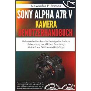 Barnes, Alexander P. Sony Alpha a7R V Kamera Benutzerhandbuch: Umfassendes Handbuch für Einsteiger bis Profis zur Beherrschung der A7RV mit Einrichtung, KI-Autofokus, 8K-Video und Profi-Tipps Barnes, Alexander P. Sony Alpha a7R V Kamera Benutzerhandbuch: Umfassendes Handbuch für Einsteiger bis Profis zur Beherrschung der A7RV mit Einrichtung, KI-Autofokus, 8K-Video und Profi-Tipps