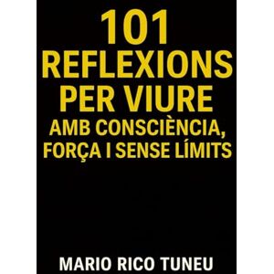 Rico Tuneu, Mario 101 REFLEXIONS PER VIURE: AMB CONSCIÈNCIA, FORÇA I SENSE LÍMITS Rico Tuneu, Mario 101 REFLEXIONS PER VIURE: AMB CONSCIÈNCIA, FORÇA I SENSE LÍMITS