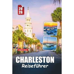 Mauer, Angelika CHARLESTON REISEFÜHRER 2026: Entdecken Sie den Charme des Südens, historische Straßen, Küstenküche und versteckte Schätze der bezauberndsten Stadt South Carolinas Mauer, Angelika CHARLESTON REISEFÜHRER 2026: Entdecken Sie den Charme des Südens, historische Straßen, Küstenküche und versteckte Schätze der bezauberndsten Stadt South Carolinas