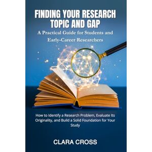 Cross Finding Your Research Topic and Gap: A Practical Guide for Students and Early-Career Researchers (Advanced Scientific Research Methods) Cross Finding Your Research Topic and Gap: A Practical Guide for Students and Early-Career Researchers (Advanced Scientific Research Methods)