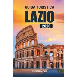 Paine, Westbrook J. GUIDA TURISTICA LAZIO 2026: Esplora il cuore dell'Italia Paine, Westbrook J. GUIDA TURISTICA LAZIO 2026: Esplora il cuore dell'Italia