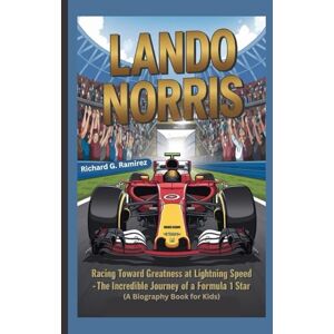 Ramirez, Richard G LANDO NORRIS: Racing Toward Greatness at Lightning Speed The Incredible Journey of a Formula 1 Star (A Biography Book for Kids) Ramirez, Richard G LANDO NORRIS: Racing Toward Greatness at Lightning Speed The Incredible Journey of a Formula 1 Star (A Biography Book for Kids)