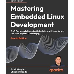 Vasquez, Frank Mastering Embedded Linux Development: Craft fast and reliable embedded solutions with Linux 6.6 and The Yocto Project 5.0 (Scarthgap) Vasquez, Frank Mastering Embedded Linux Development: Craft fast and reliable embedded solutions with Linux 6.6 and The Yocto Project 5.0 (Scarthgap)