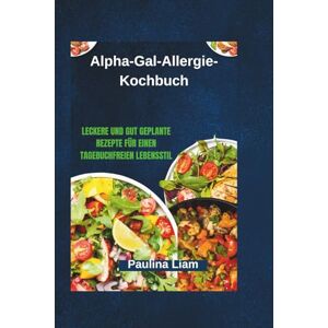 Liam, Paulina Alpha-Gal-Allergie-Kochbuch: Leckere und gut geplante Rezepte für einen tagebuchfreien Lebensstil Liam, Paulina Alpha-Gal-Allergie-Kochbuch: Leckere und gut geplante Rezepte für einen tagebuchfreien Lebensstil