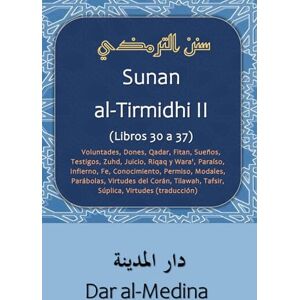 al-Tirmidhi Sunan II (Libros 30 a 37): Voluntades, Dones, Qadar, Fitan, Sueños, Testigos, Zuhd, Juicio, Riqaq y Wara', Paraíso, Infierno, Fe, ... Tafsir, Súplica, Virtudes (traducción) al-Tirmidhi Sunan II (Libros 30 a 37): Voluntades, Dones, Qadar, Fitan, Sueños, Testigos, Zuhd, Juicio, Riqaq y Wara', Paraíso, Infierno, Fe, ... Tafsir, Súplica, Virtudes (traducción)