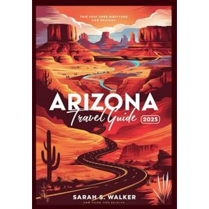 WALKER, SARAH S. ARIZONA TRAVEL GUIDE 2025: Your Ultimate Guide to Arizona's National Parks, Scenic Road Trips, Hidden Gems, and Adventure Trails—Maps, Expert Tips, and Custom Itineraries for Unforgettable 2025 Jou WALKER, SARAH S. ARIZONA TRAVEL GUIDE 2025: Your Ultimate Guide to Arizona's National Parks, Scenic Road Trips, Hidden Gems, and Adventure Trails—Maps, Expert Tips, and Custom Itineraries for Unforgettable 2025 Jou