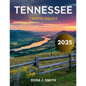 Smith, Dora J. Tennessee Travel Guide 2025 (Full-Color): Your Comprehensive Companion to Tennessee's Rich Musical Heritage, from Nashville to Memphis, and Its Most Iconic Landmarks Smith, Dora J. Tennessee Travel Guide 2025 (Full-Color): Your Comprehensive Companion to Tennessee's Rich Musical Heritage, from Nashville to Memphis, and Its Most Iconic Landmarks
