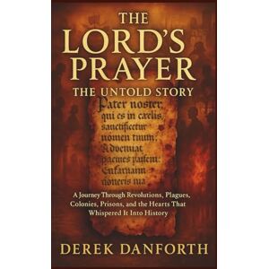 Danforth, Derek The Lord’s Prayer: The Untold Story: A Journey Through Revolutions, Plagues, Colonies, Prisons, and the Hearts That Whispered It Into History: 53 (Fact vs. Film) Danforth, Derek The Lord’s Prayer: The Untold Story: A Journey Through Revolutions, Plagues, Colonies, Prisons, and the Hearts That Whispered It Into History: 53 (Fact vs. Film)