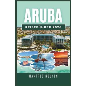Nguyen, Manfred ARUBA REISEFÜHRER 2026: Alles, was Sie über Arubas lokale Kultur, Strände und Abenteuer wissen müssen Nguyen, Manfred ARUBA REISEFÜHRER 2026: Alles, was Sie über Arubas lokale Kultur, Strände und Abenteuer wissen müssen