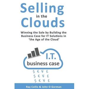 Collis, Ray Selling in the Clouds: Winning the Sale by Building the Business Case for it Solutions in 'the Age of the Cloud' Collis, Ray Selling in the Clouds: Winning the Sale by Building the Business Case for it Solutions in 'the Age of the Cloud'