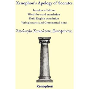Xenophon ’s Apology of Socrates: Interlinear Edition Word-for-word translation – Fluid English translation – Verb glossaries – Grammatical notes (Ancient Greek Classics Interlinear Editions) Xenophon ’s Apology of Socrates: Interlinear Edition Word-for-word translation – Fluid English translation – Verb glossaries – Grammatical notes (Ancient Greek Classics Interlinear Editions)