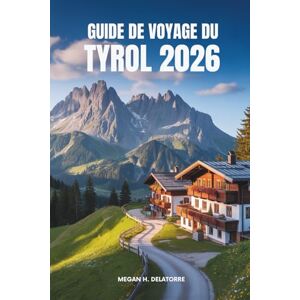 Delatorre, Megan H. GUIDE DE VOYAGE DU TYROL 2026: Aventures et culture alpines en Autriche Delatorre, Megan H. GUIDE DE VOYAGE DU TYROL 2026: Aventures et culture alpines en Autriche
