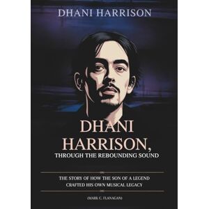Flanagan, Mark C. DHANI HARRISON: THROUGH THE REBOUNDING SOUND: The Story of How the Son of a Legend Crafted His Own Musical Legacy (THE BIOGRAPHIES OF CELEBRITY OFFSPRINGS WHO MADE THEIR OWN IMPACT IN MUSIC) Flanagan, Mark C. DHANI HARRISON: THROUGH THE REBOUNDING SOUND: The Story of How the Son of a Legend Crafted His Own Musical Legacy (THE BIOGRAPHIES OF CELEBRITY OFFSPRINGS WHO MADE THEIR OWN IMPACT IN MUSIC)