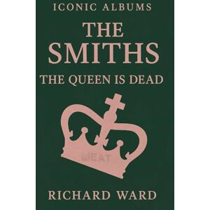 Ward, Richard Iconic Albums The Smiths The Queen is Dead Ward, Richard Iconic Albums The Smiths The Queen is Dead