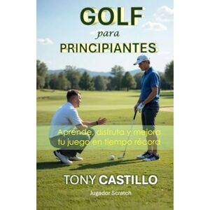Castillo, Tony GOLF PARA PRINCIPIANTES Aprende, disfruta y mejora tu juego en tiempo récord (LIBROS DE GOLF) Castillo, Tony GOLF PARA PRINCIPIANTES Aprende, disfruta y mejora tu juego en tiempo récord (LIBROS DE GOLF)