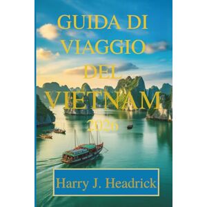 Headrick, Harry J. GUIDA DI VIAGGIO DEL VIETNAM 2026: Scopri tesori nascosti e meraviglie locali Headrick, Harry J. GUIDA DI VIAGGIO DEL VIETNAM 2026: Scopri tesori nascosti e meraviglie locali