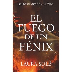Solé Barbará, Laura El fuego de un Fénix: Salto cuántico a la vida Solé Barbará, Laura El fuego de un Fénix: Salto cuántico a la vida