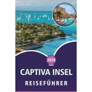 Wheaton, Walter A. CAPTIVA INSEL REISEFÜHRER 2026: Entdecken Sie unberührte Strände, Top-Attraktionen, Outdoor-Aktivitäten, Wildtiere, lebendiges Nachtleben, lokale Küche und Küstenabenteuer im Südwesten Floridas Wheaton, Walter A. CAPTIVA INSEL REISEFÜHRER 2026: Entdecken Sie unberührte Strände, Top-Attraktionen, Outdoor-Aktivitäten, Wildtiere, lebendiges Nachtleben, lokale Küche und Küstenabenteuer im Südwesten Floridas